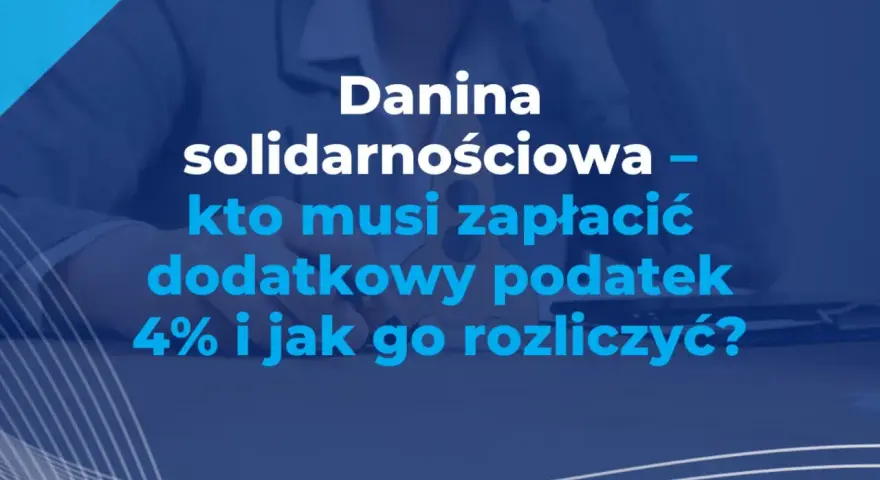 Danina solidarnościowa – kto musi zapłacić dodatkowy podatek 4% i jak go rozliczyć? Wyjaśniamy, czy ryczałt jest objęty tym podatkiem.